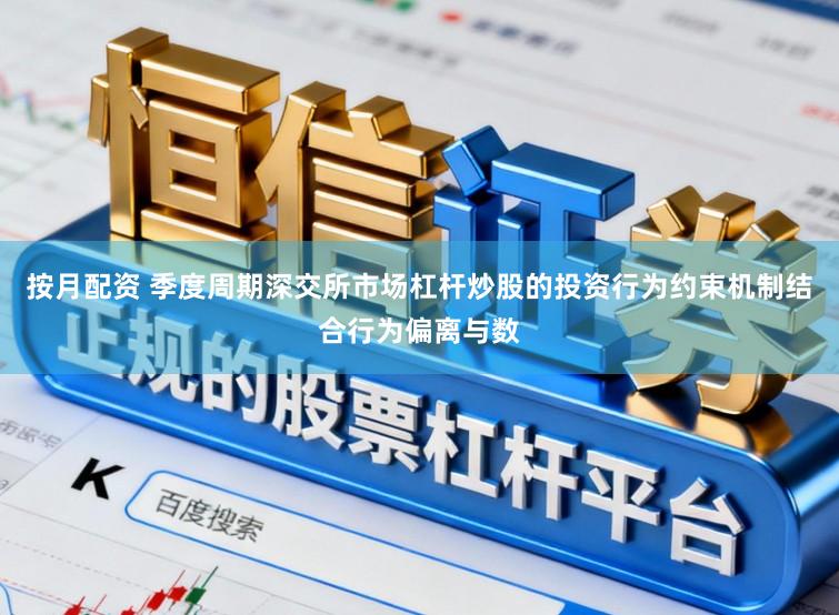 按月配资 季度周期深交所市场杠杆炒股的投资行为约束机制结合行为偏离与数