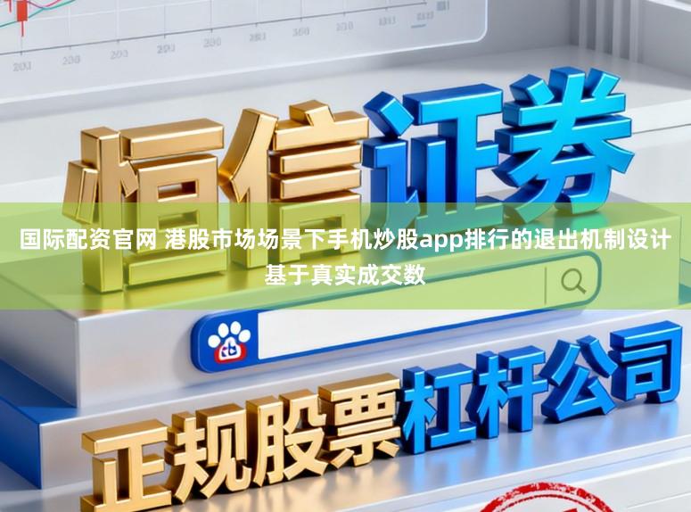 国际配资官网 港股市场场景下手机炒股app排行的退出机制设计基于真实成交数