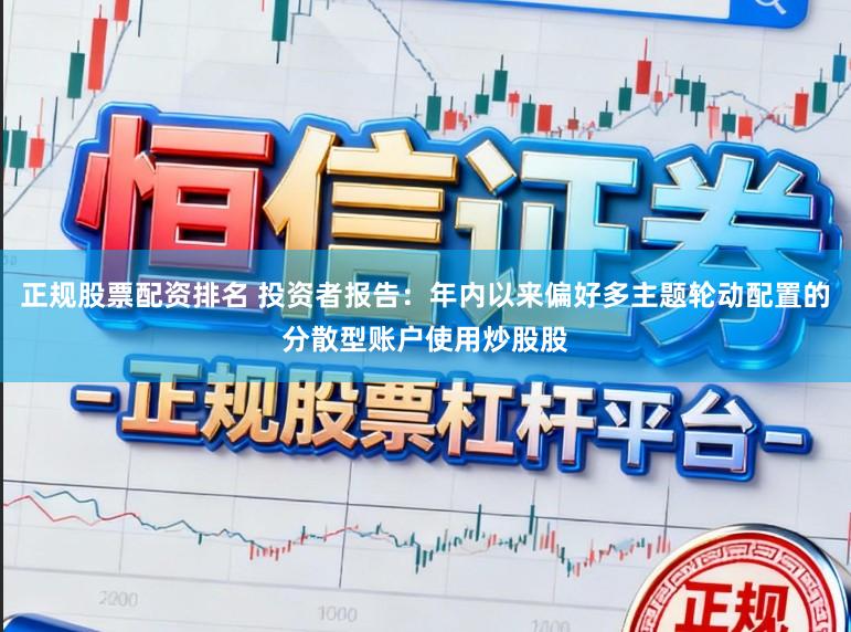 正规股票配资排名 投资者报告：年内以来偏好多主题轮动配置的分散型账户使用炒股股