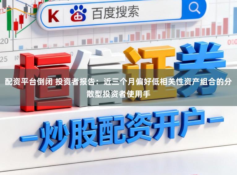配资平台倒闭 投资者报告：近三个月偏好低相关性资产组合的分散型投资者使用手
