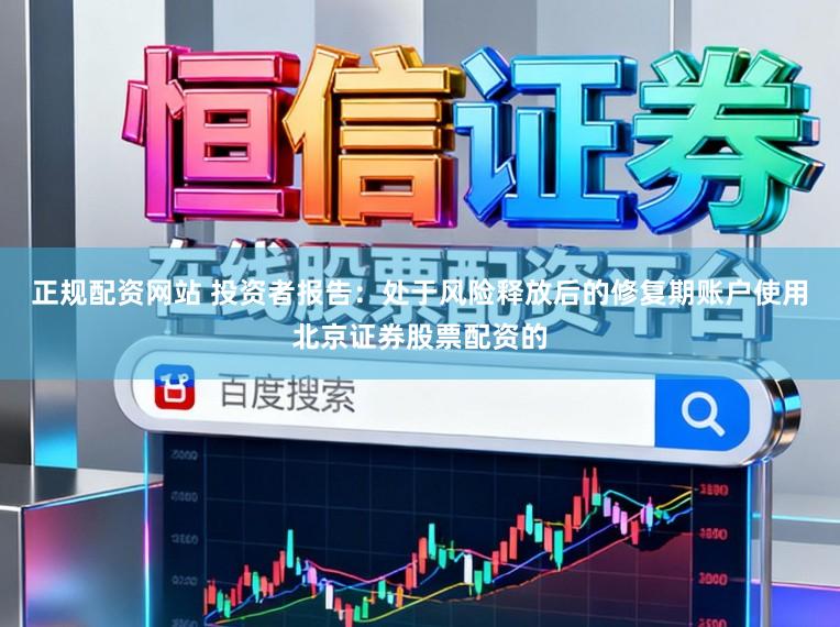 正规配资网站 投资者报告：处于风险释放后的修复期账户使用北京证券股票配资的