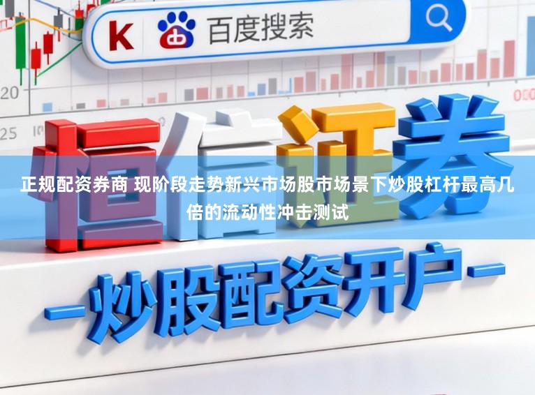 正规配资券商 现阶段走势新兴市场股市场景下炒股杠杆最高几倍的流动性冲击测试