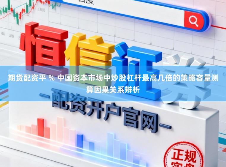 期货配资平 % 中国资本市场中炒股杠杆最高几倍的策略容量测算因果关系辨析