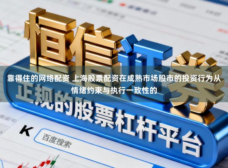 靠得住的网络配资 上海股票配资在成熟市场股市的投资行为从情绪约束与执行一致性的
