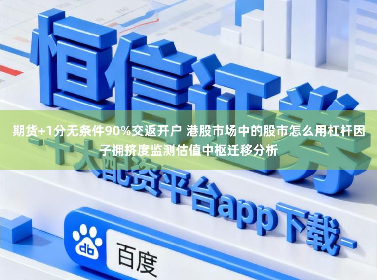 期货+1分无条件90%交返开户 港股市场中的股市怎么用杠杆因子拥挤度监测估值中枢迁移分析