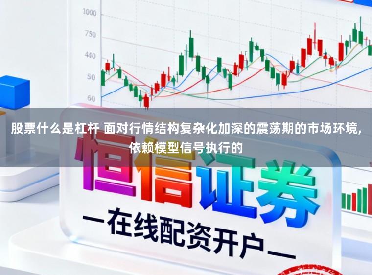 股票什么是杠杆 面对行情结构复杂化加深的震荡期的市场环境,依赖模型信号执行的