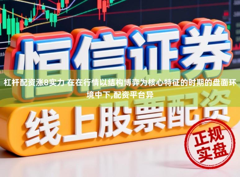 杠杆配资涨8实力 在在行情以结构博弈为核心特征的时期的盘面环境中下,配资平台异