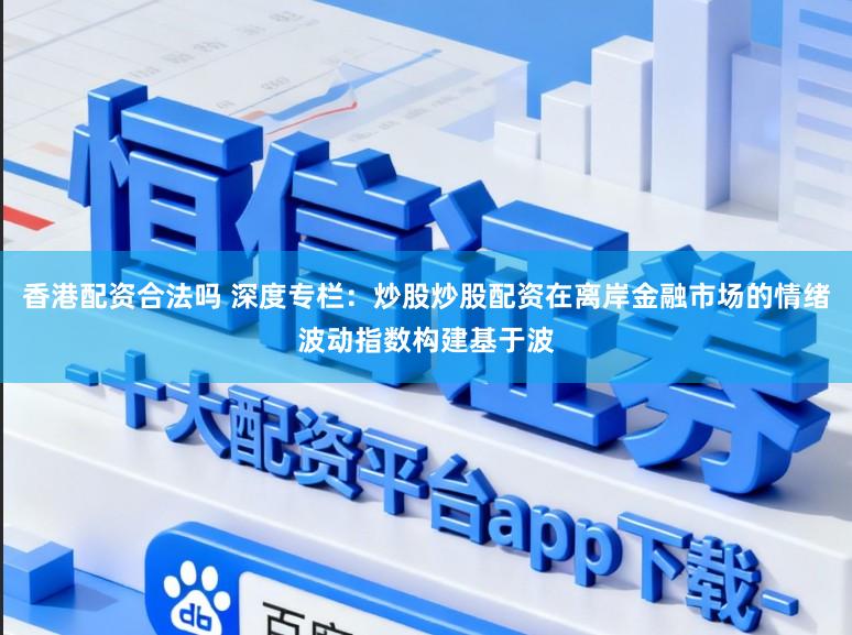 香港配资合法吗 深度专栏：炒股炒股配资在离岸金融市场的情绪波动指数构建基于波