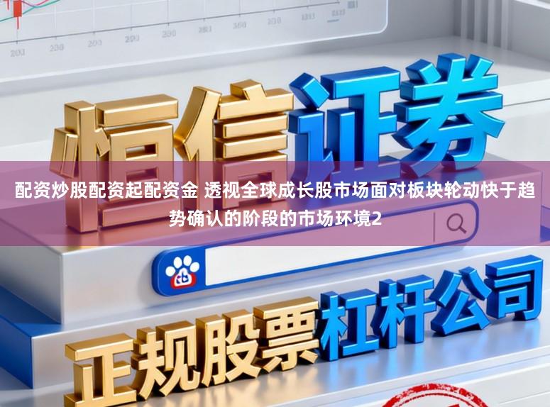 配资炒股配资起配资金 透视全球成长股市场面对板块轮动快于趋势确认的阶段的市场环境2