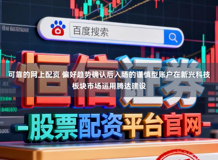 可靠的网上配资 偏好趋势确认后入场的谨慎型账户在新兴科技板块市场运用腾达建设