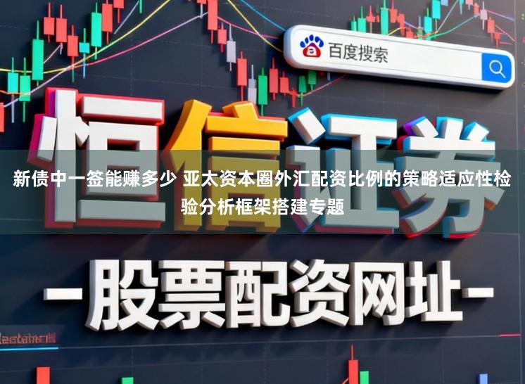 新债中一签能赚多少 亚太资本圈外汇配资比例的策略适应性检验分析框架搭建专题