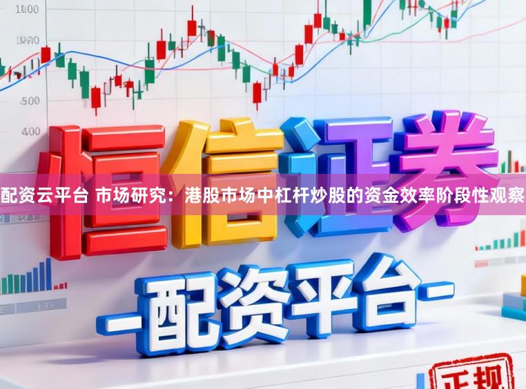 配资云平台 市场研究：港股市场中杠杆炒股的资金效率阶段性观察
