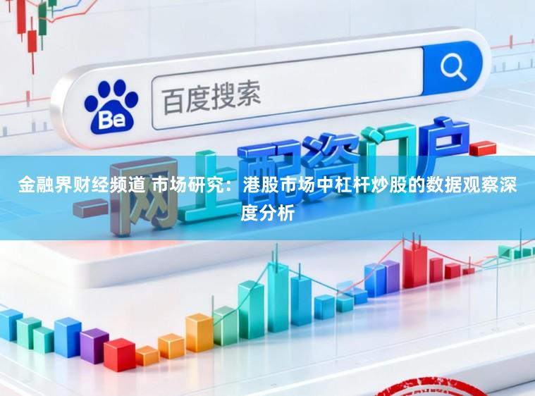 金融界财经频道 市场研究：港股市场中杠杆炒股的数据观察深度分析