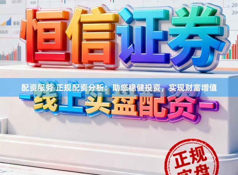 配资服务 正规配资分析：助您稳健投资，实现财富增值