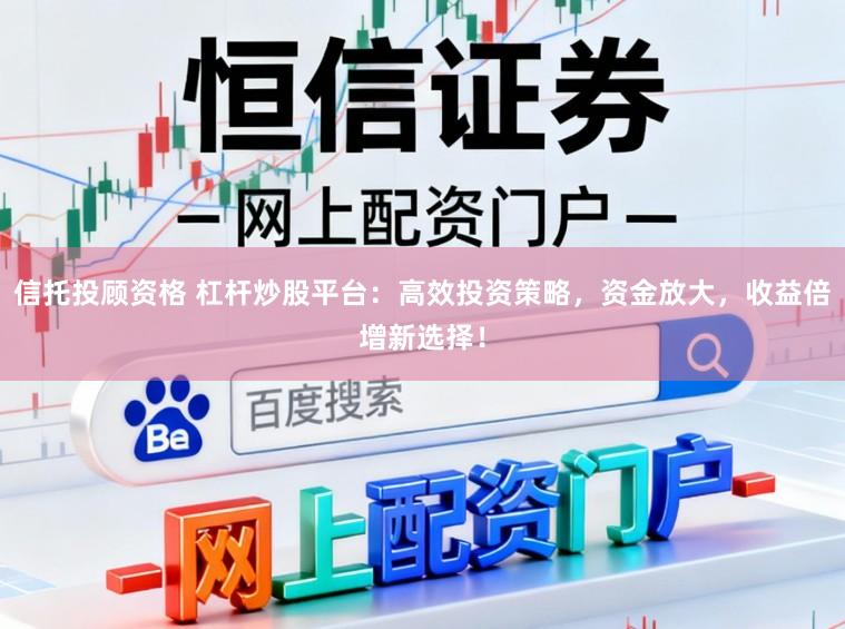 信托投顾资格 杠杆炒股平台：高效投资策略，资金放大，收益倍增新选择！