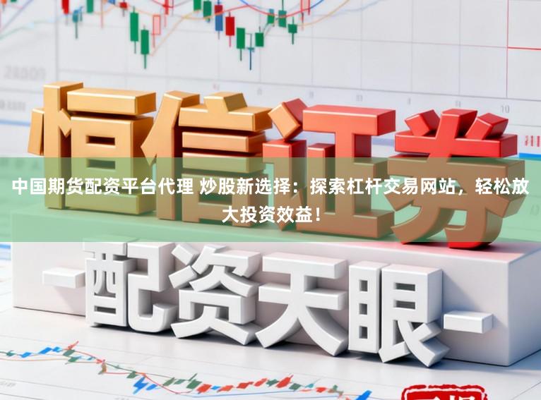 中国期货配资平台代理 炒股新选择：探索杠杆交易网站，轻松放大投资效益！