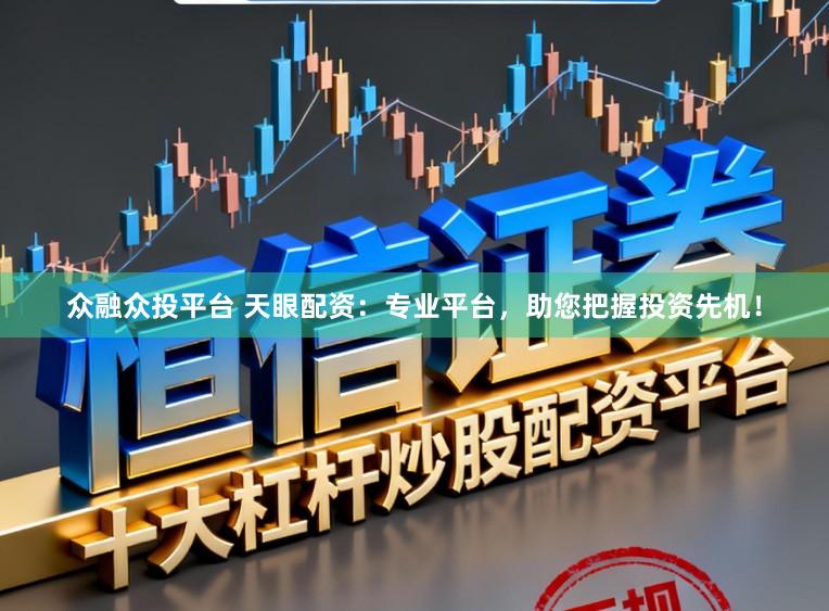 众融众投平台 天眼配资：专业平台，助您把握投资先机！
