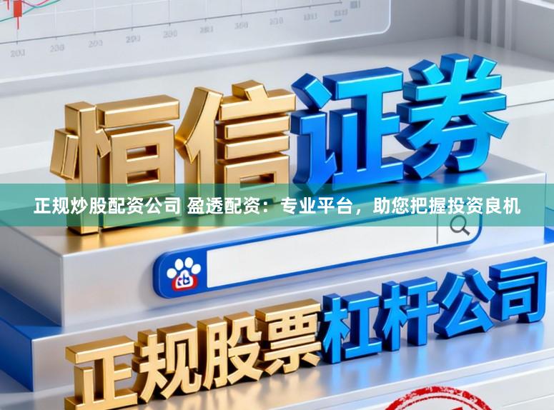 正规炒股配资公司 盈透配资：专业平台，助您把握投资良机