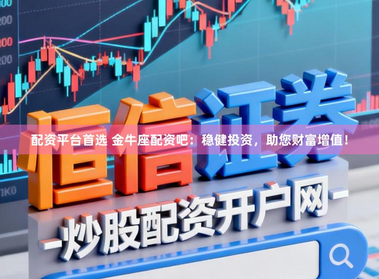 配资平台首选 金牛座配资吧：稳健投资，助您财富增值！
