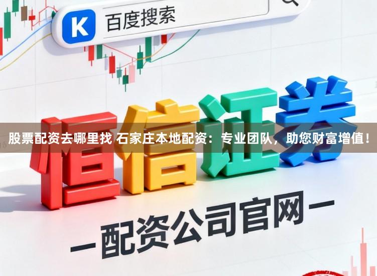 股票配资去哪里找 石家庄本地配资：专业团队，助您财富增值！