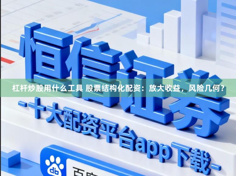 杠杆炒股用什么工具 股票结构化配资：放大收益，风险几何？