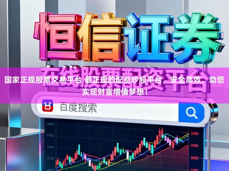 国家正规股票交易平台 最正规的配资炒股平台，安全高效，助您实现财富增值梦想！