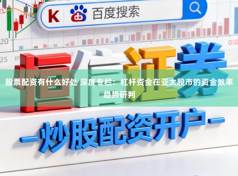 股票配资有什么好处 深度专栏：杠杆资金在亚太股市的资金效率趋势研判