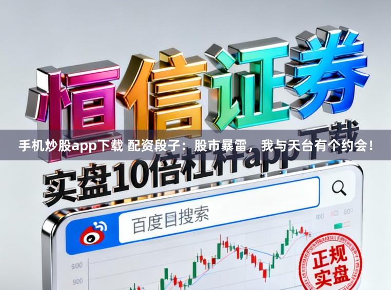 手机炒股app下载 配资段子：股市暴雷，我与天台有个约会！