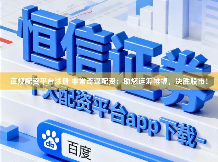 正规配资平台注册 非常奇谋配资：助您运筹帷幄，决胜股市！