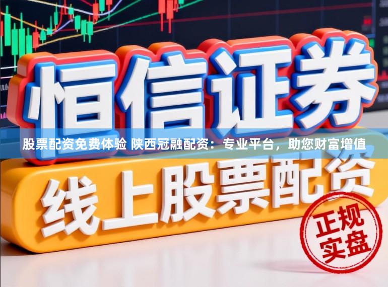 股票配资免费体验 陕西冠融配资：专业平台，助您财富增值