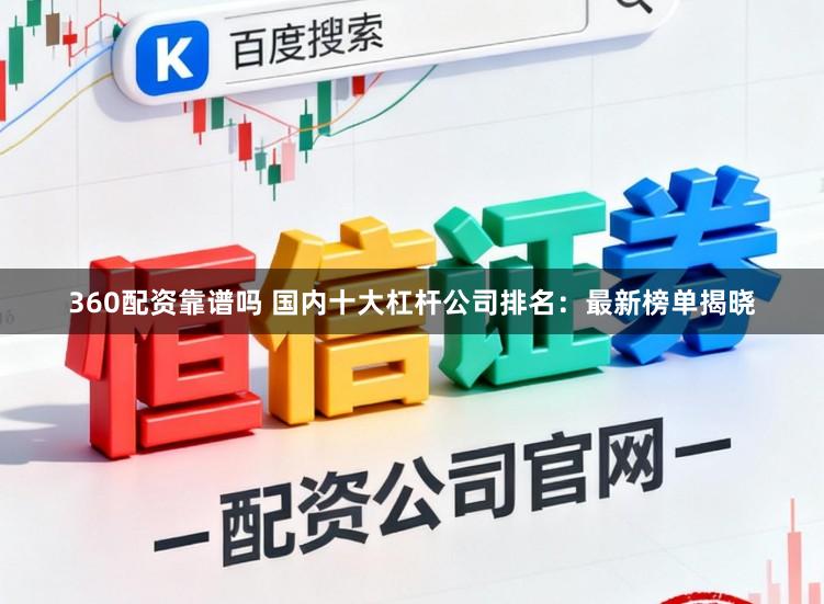 360配资靠谱吗 国内十大杠杆公司排名：最新榜单揭晓