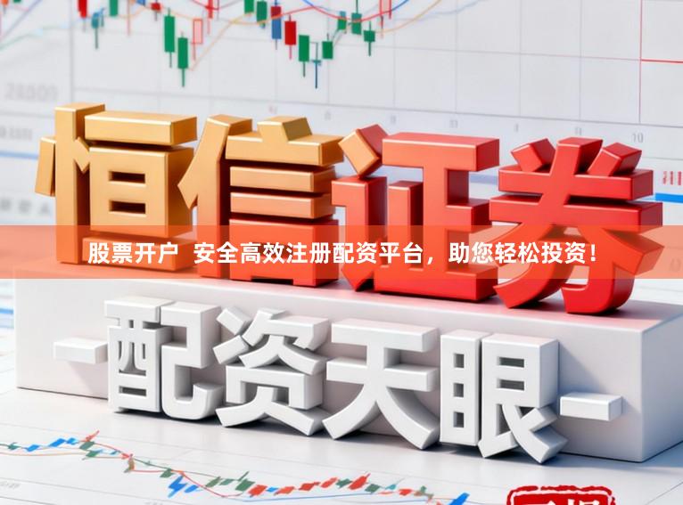 股票开户  安全高效注册配资平台，助您轻松投资！