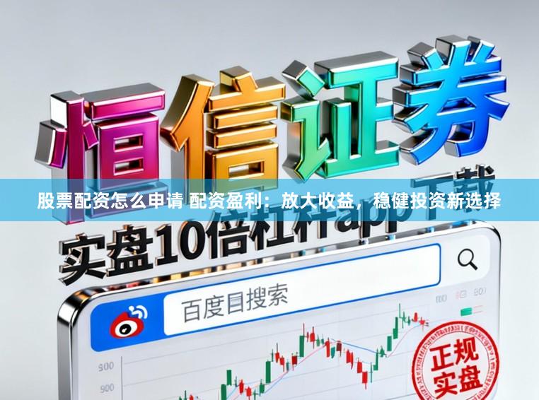 股票配资怎么申请 配资盈利：放大收益，稳健投资新选择