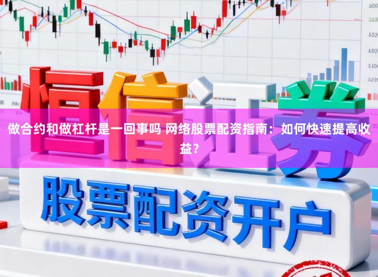 做合约和做杠杆是一回事吗 网络股票配资指南：如何快速提高收益？