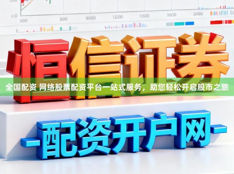 全国配资 网络股票配资平台一站式服务，助您轻松开启股市之旅