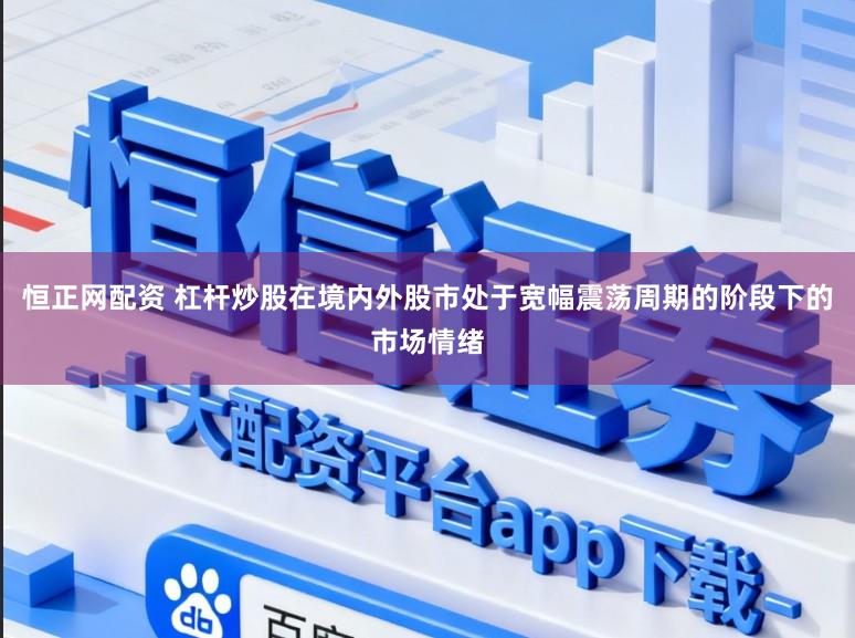 恒正网配资 杠杆炒股在境内外股市处于宽幅震荡周期的阶段下的市场情绪
