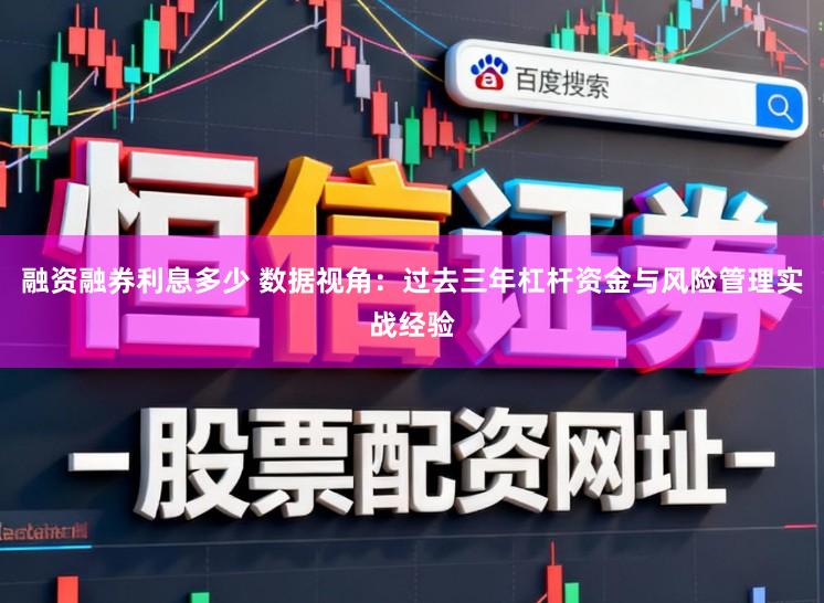融资融券利息多少 数据视角：过去三年杠杆资金与风险管理实战经验