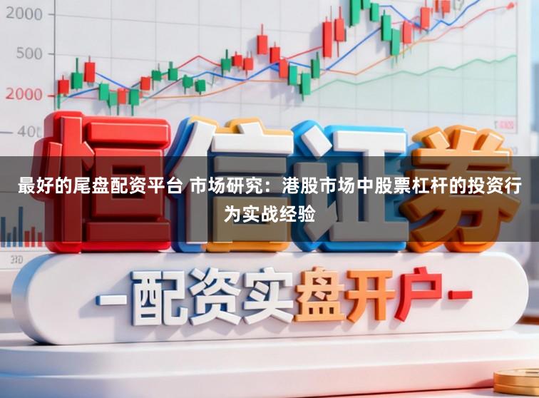 最好的尾盘配资平台 市场研究：港股市场中股票杠杆的投资行为实战经验