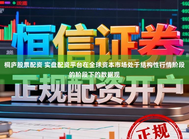 桐庐股票配资 实盘配资平台在全球资本市场处于结构性行情阶段的阶段下的数据观