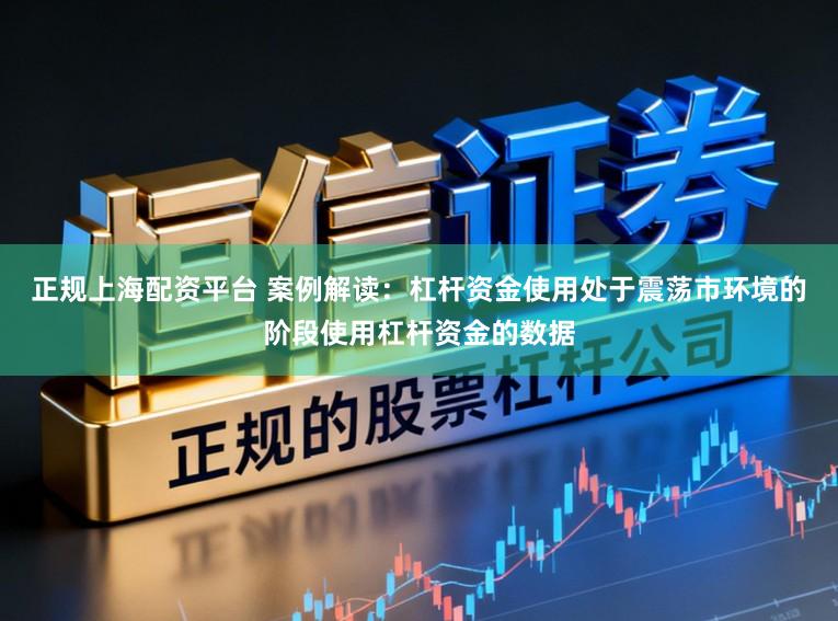 正规上海配资平台 案例解读：杠杆资金使用处于震荡市环境的阶段使用杠杆资金的数据