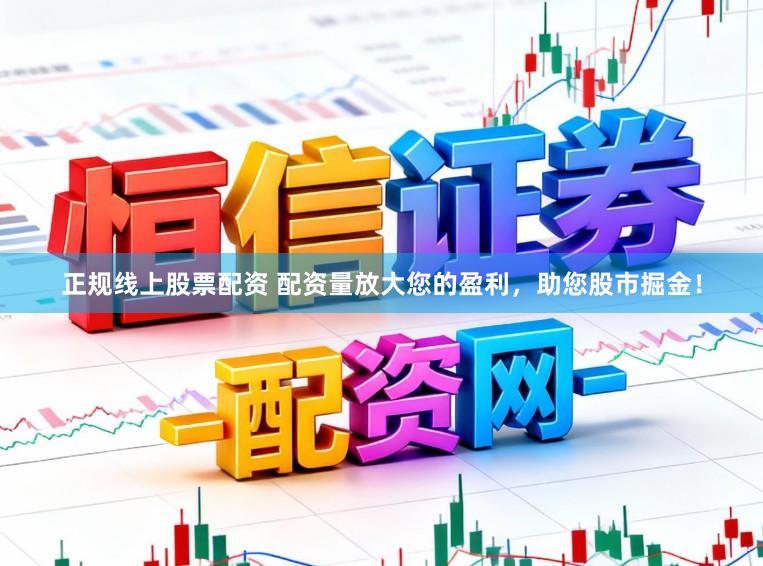 正规线上股票配资 配资量放大您的盈利，助您股市掘金！