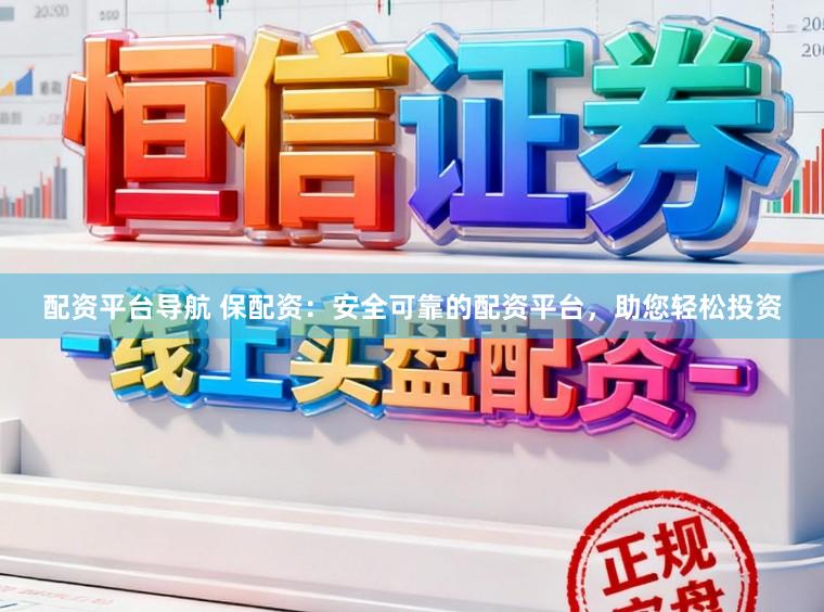 配资平台导航 保配资：安全可靠的配资平台，助您轻松投资