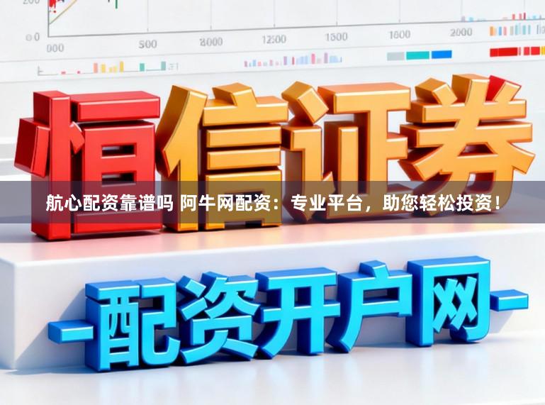 航心配资靠谱吗 阿牛网配资：专业平台，助您轻松投资！