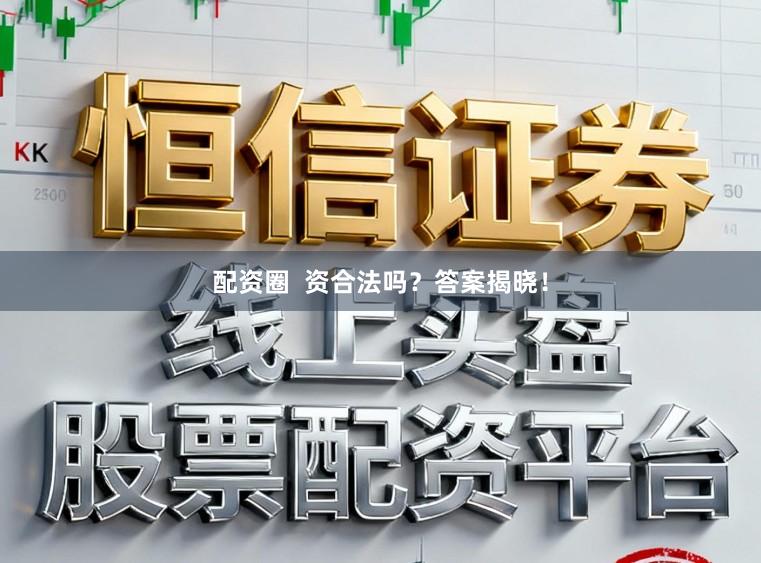 配资圈  资合法吗？答案揭晓！