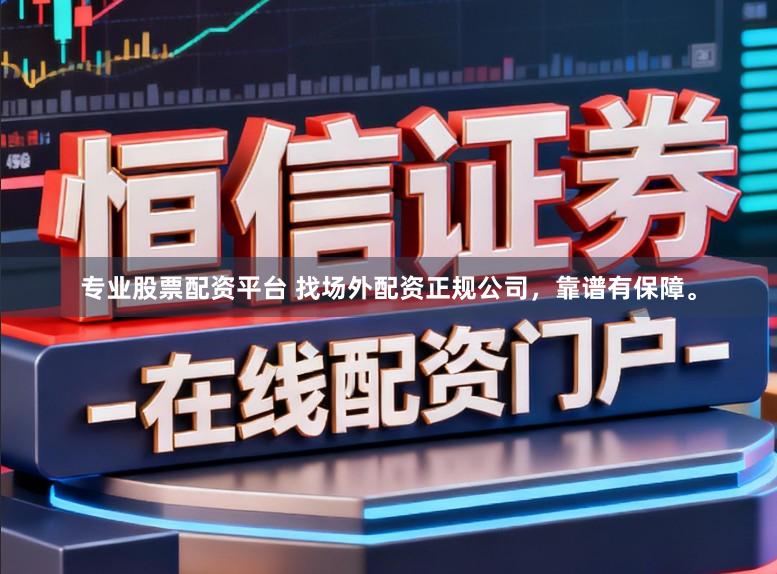 专业股票配资平台 找场外配资正规公司，靠谱有保障。