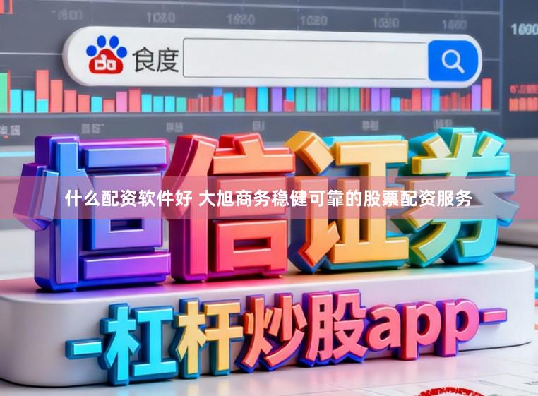 什么配资软件好 大旭商务稳健可靠的股票配资服务