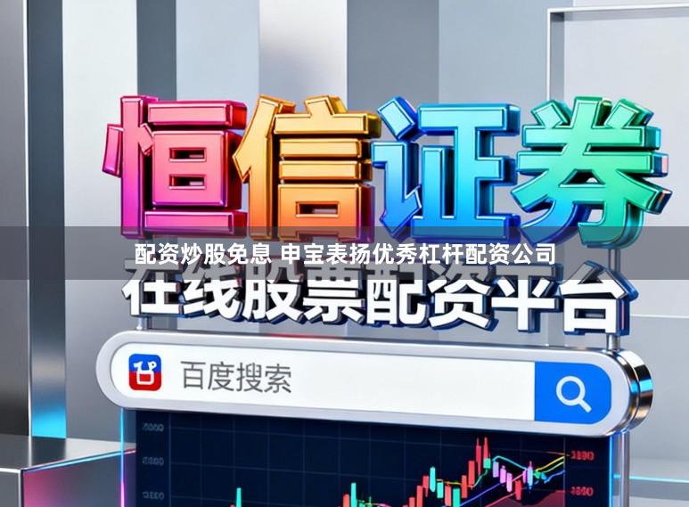 配资炒股免息 申宝表扬优秀杠杆配资公司