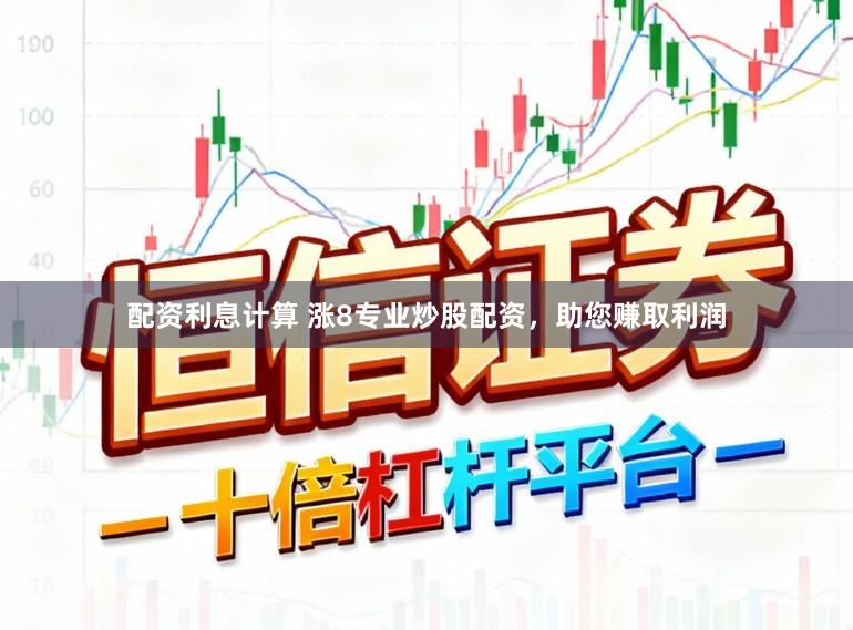 配资利息计算 涨8专业炒股配资，助您赚取利润