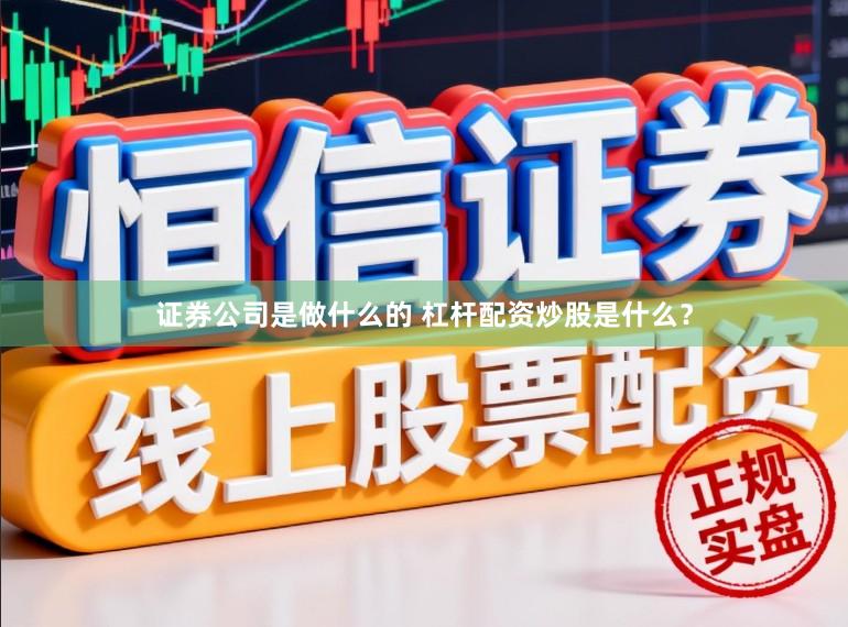 证券公司是做什么的 杠杆配资炒股是什么？