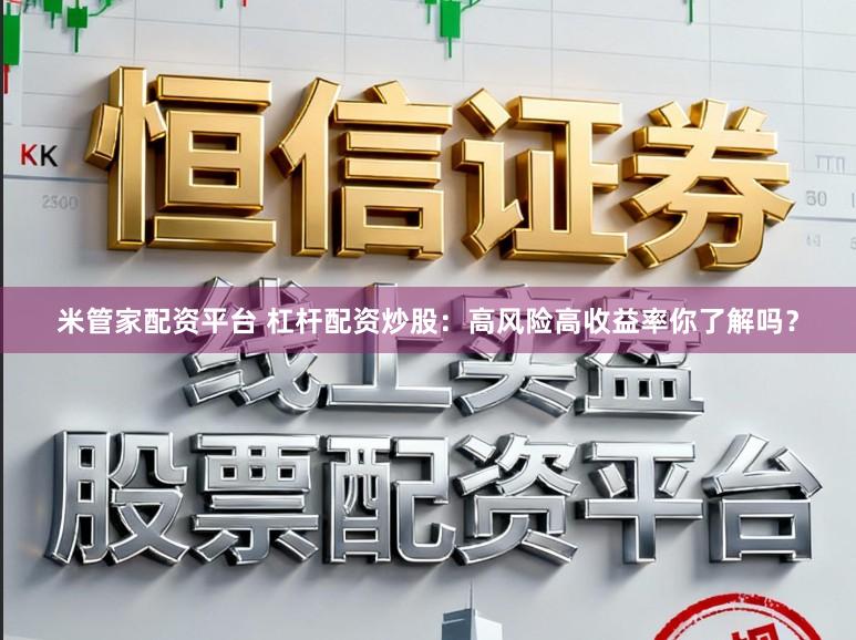 米管家配资平台 杠杆配资炒股：高风险高收益率你了解吗？
